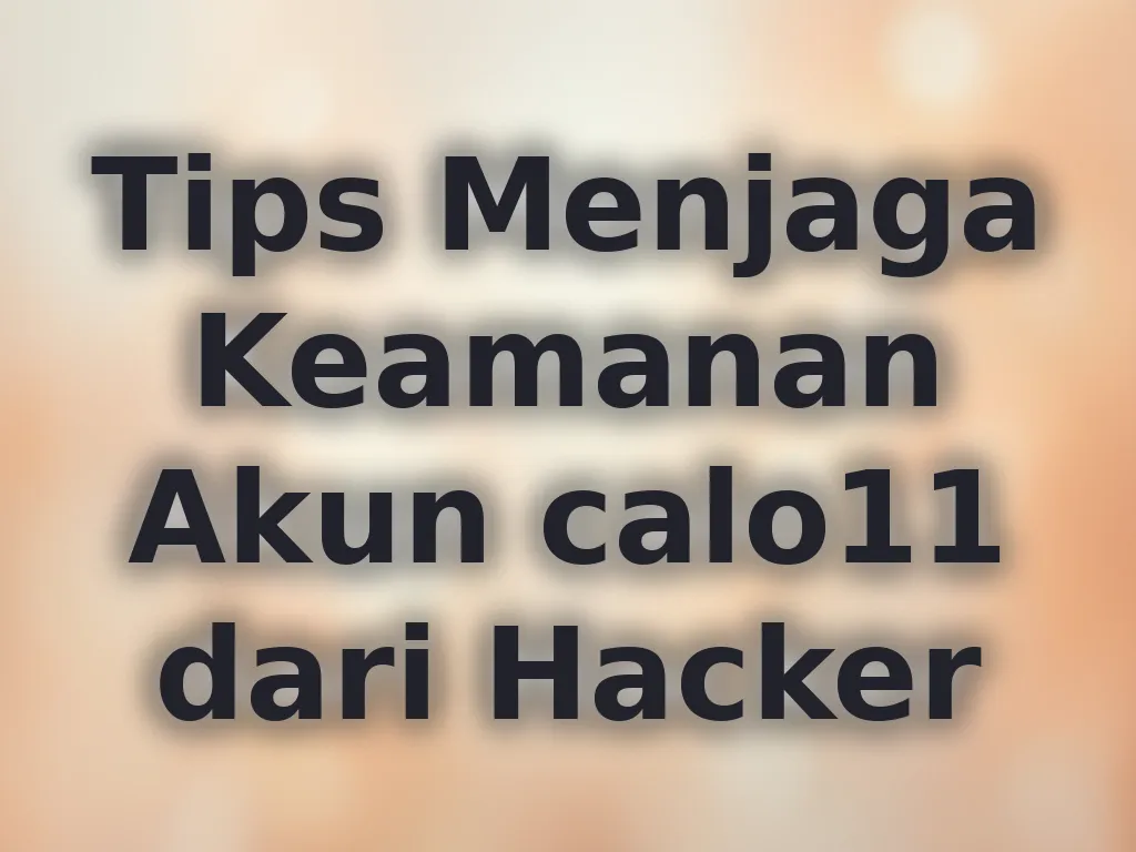 Tips Menjaga Keamanan Akun calo11 dari Hacker